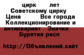 1.2) цирк : 50 лет Советскому цирку › Цена ­ 199 - Все города Коллекционирование и антиквариат » Значки   . Бурятия респ.